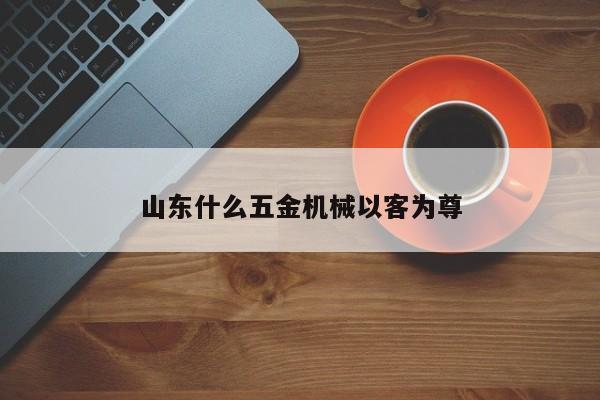 山东什么五金机械以客为尊